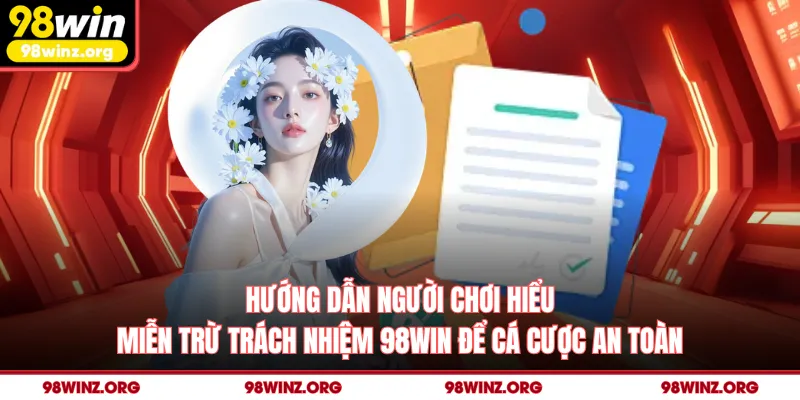 Hướng dẫn người chơi hiểu miễn trừ trách nhiệm 98win để cá cược an toàn